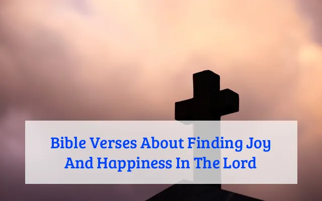 Bible Verses About Finding Joy And Happiness In The Lord